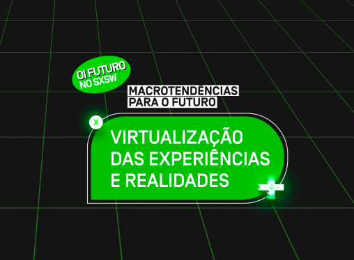 SXSW 2021 – Macrotendências para o futuro: Virtualização de experiências e realidades